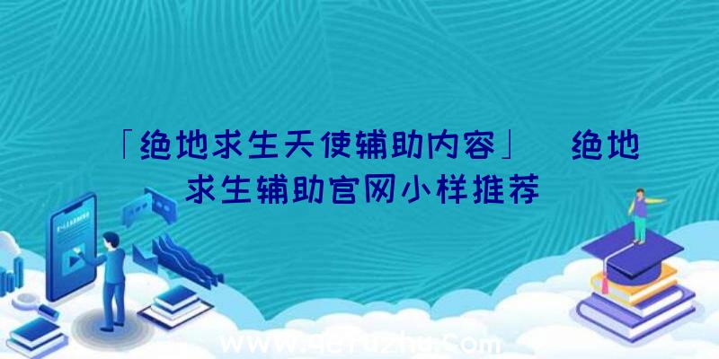 「绝地求生天使辅助内容」|绝地求生辅助官网小样推荐